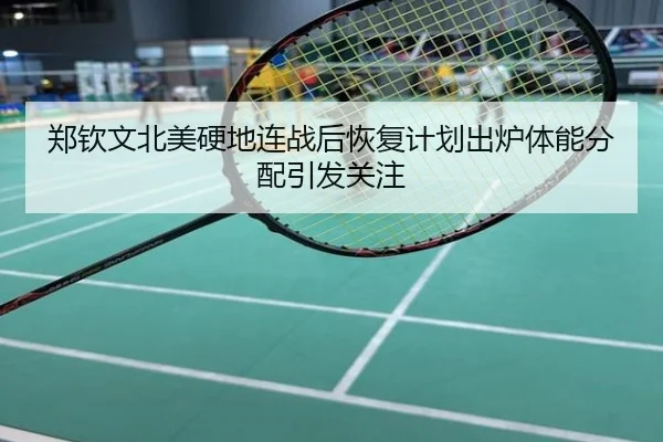 郑钦文北美硬地连战后恢复计划出炉体能分配引发关注