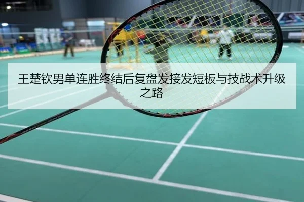 王楚钦男单连胜终结后复盘发接发短板与技战术升级之路