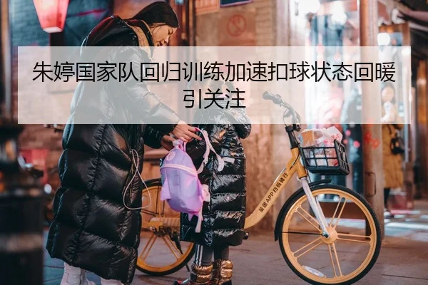 朱婷国家队回归训练加速扣球状态回暖引关注
